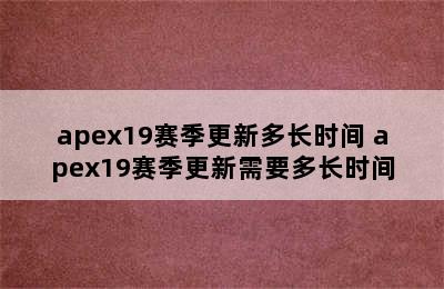 apex19赛季更新多长时间 apex19赛季更新需要多长时间